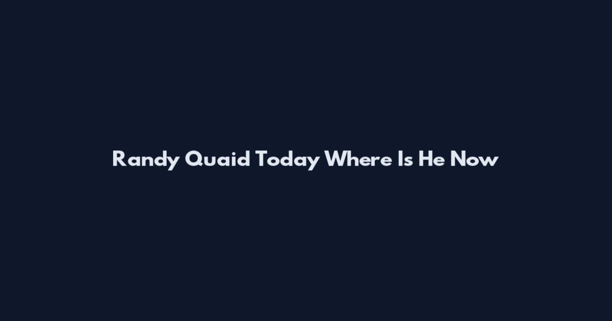 Randy Quaid Today Where Is He Now