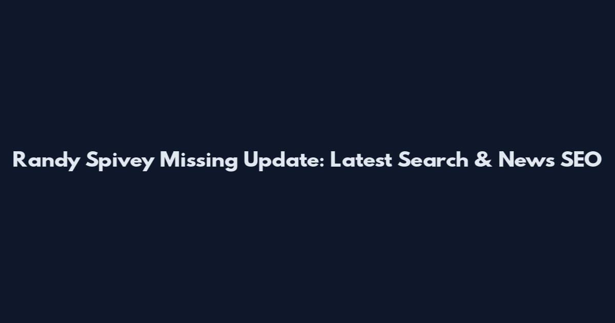 Randy Spivey Missing Update: Latest Search & News_SEO