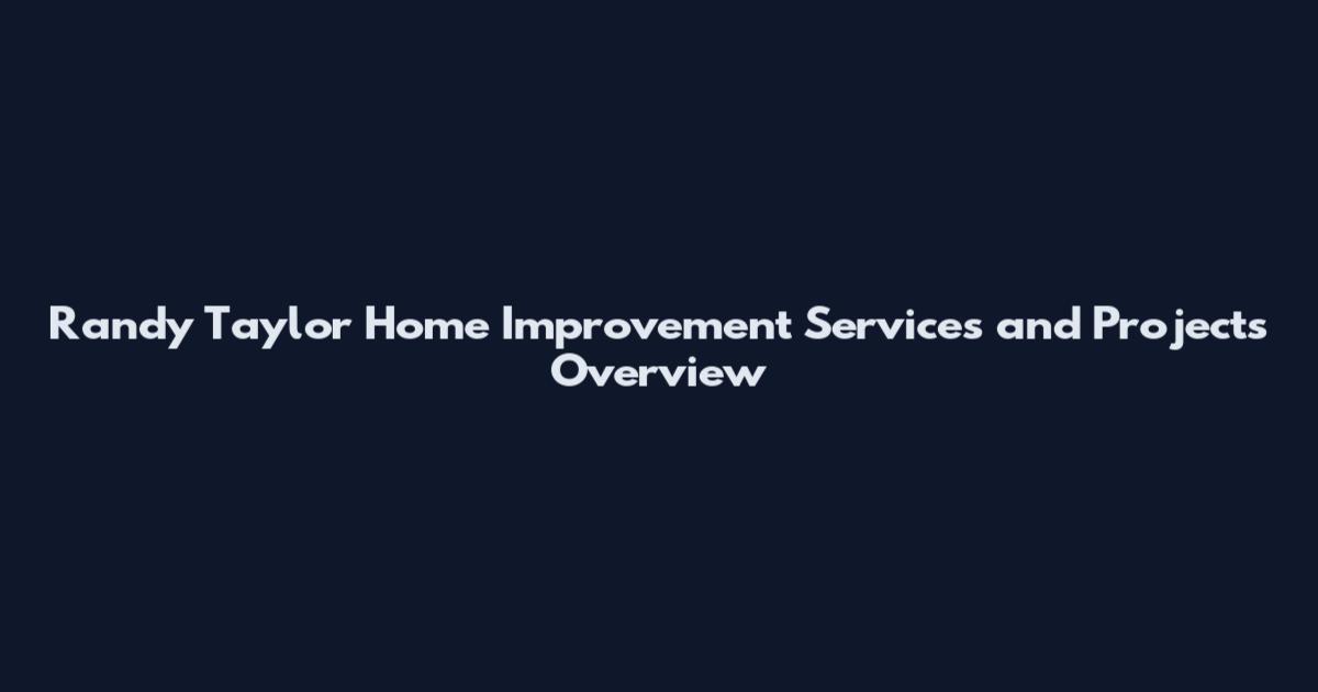 Randy Taylor Home Improvement Services and Projects Overview