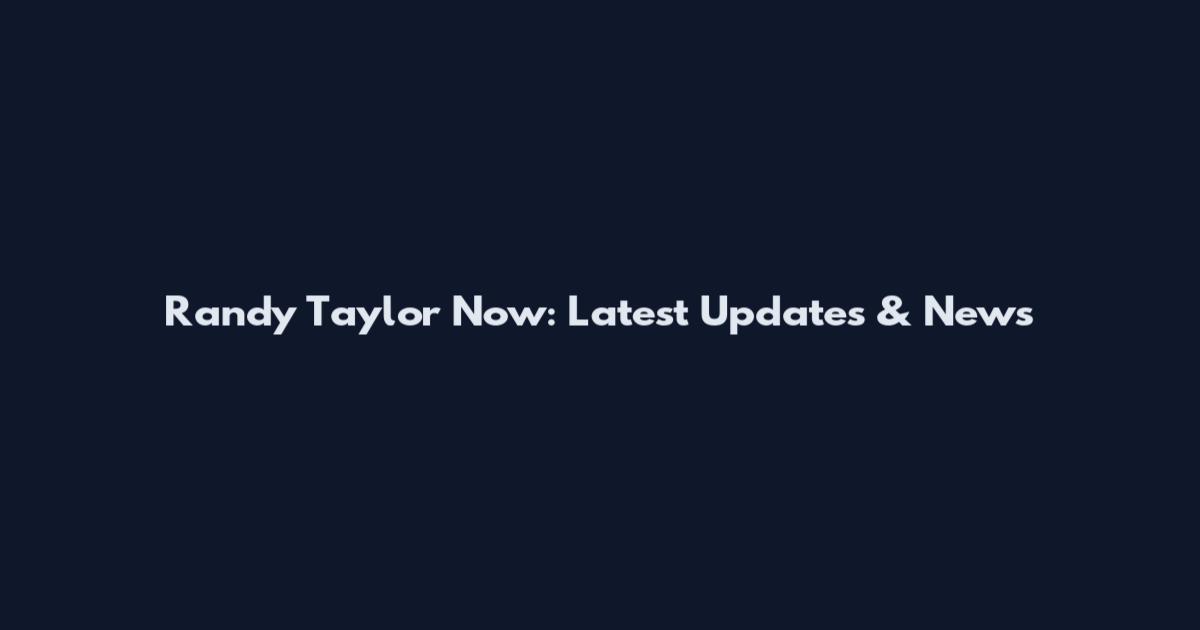 Randy Taylor Now: Latest Updates & News
