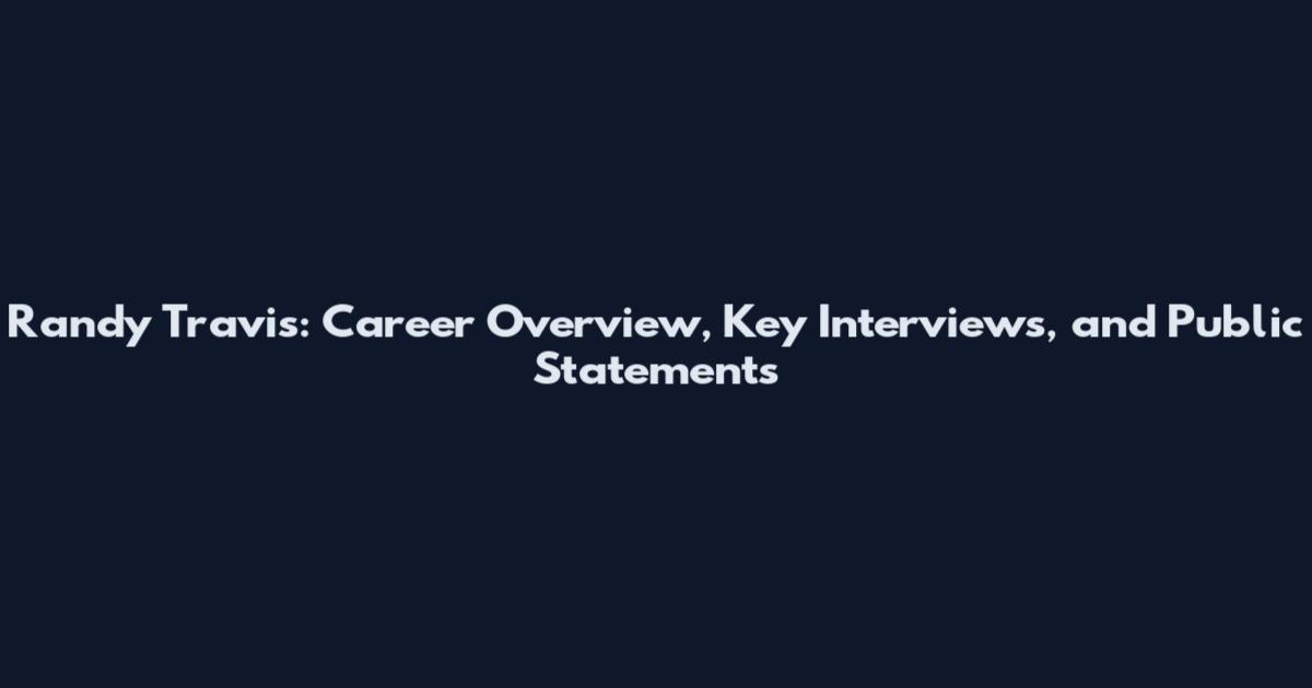 Randy Travis: Career Overview, Key Interviews, and Public Statements