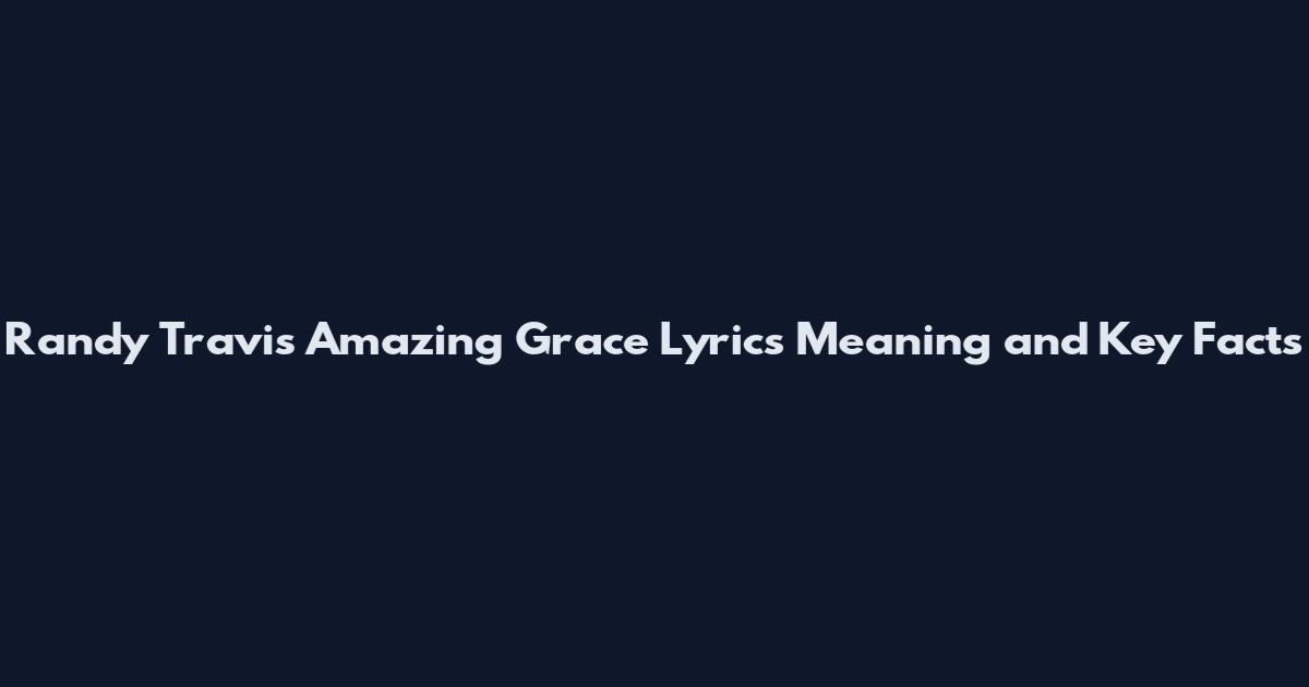 Randy Travis Amazing Grace Lyrics Meaning and Key Facts