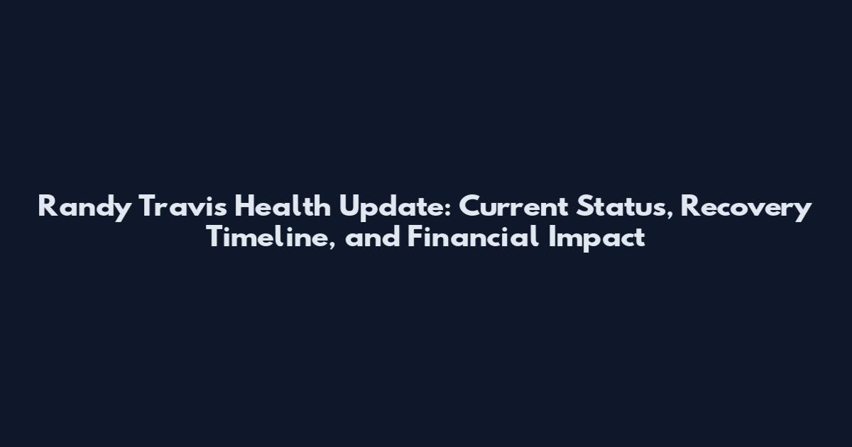 Randy Travis Health Update: Current Status, Recovery Timeline, and Financial Impact