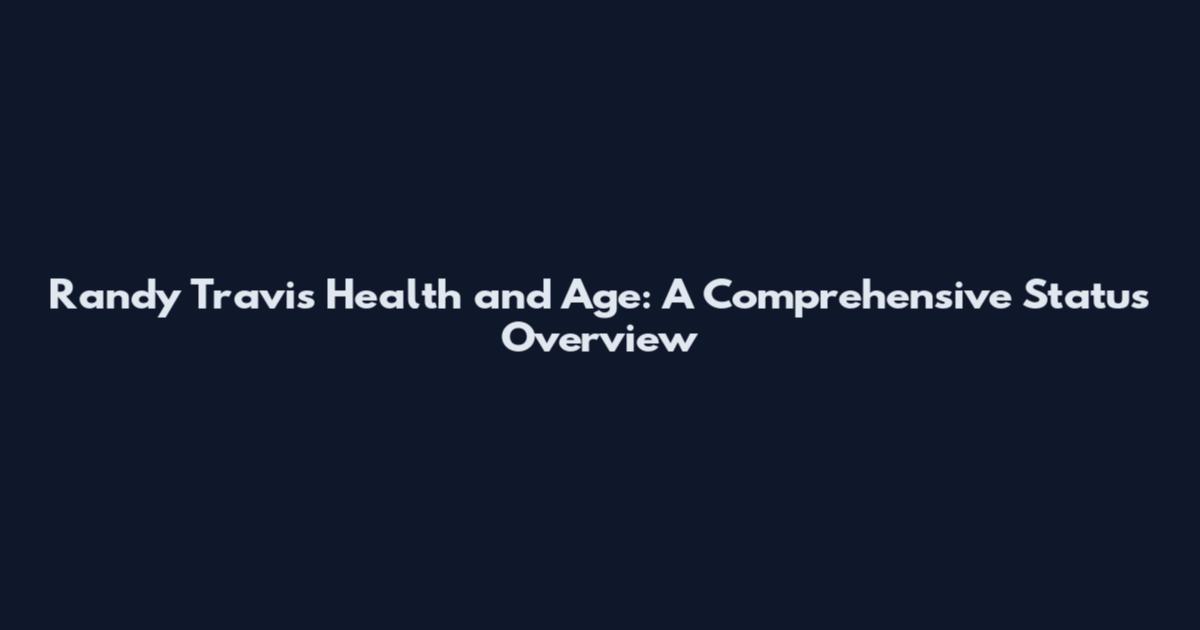 Randy Travis Health and Age: A Comprehensive Status Overview