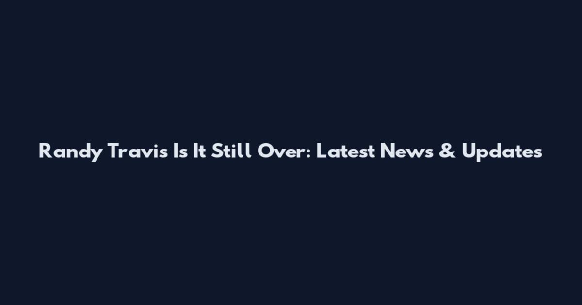 Randy Travis Is It Still Over: Latest News & Updates