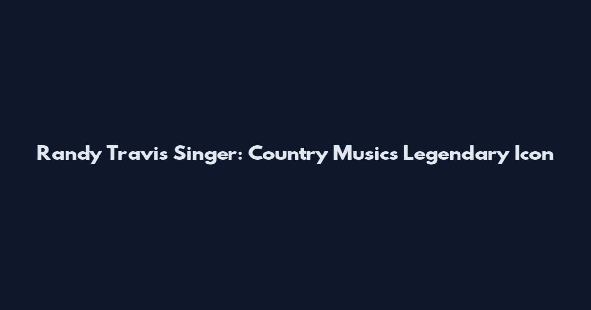 Randy Travis Singer: Country Music's Legendary Icon