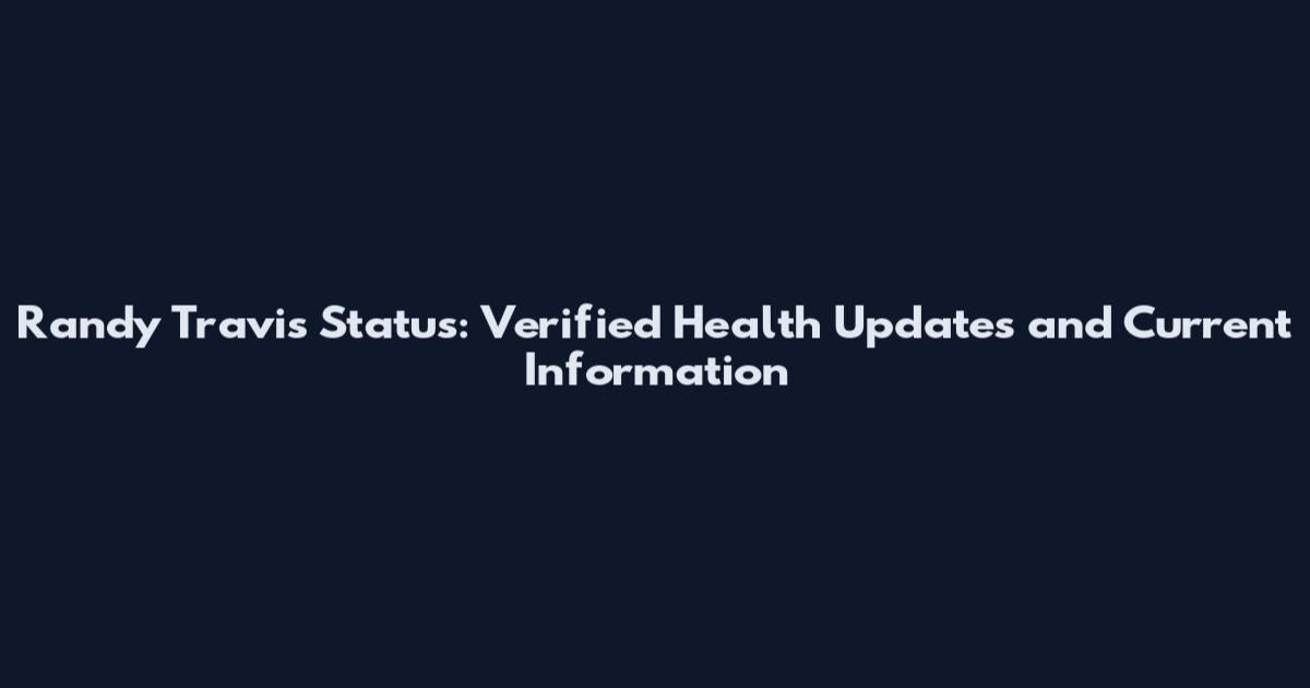 Randy Travis Status: Verified Health Updates and Current Information