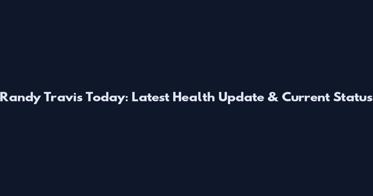 Randy Travis Today: Latest Health Update & Current Status