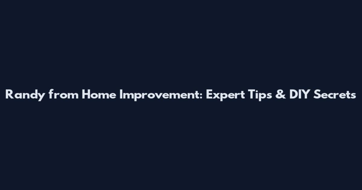 Randy from Home Improvement: Expert Tips & DIY Secrets