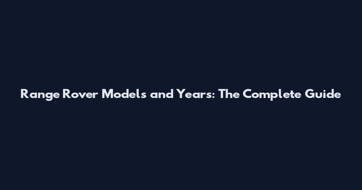 Range Rover Models and Years: The Complete Guide