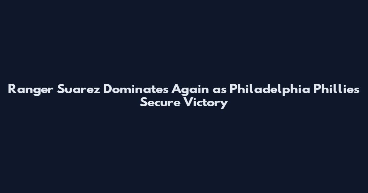 Ranger Suarez Dominates Again as Philadelphia Phillies Secure Victory