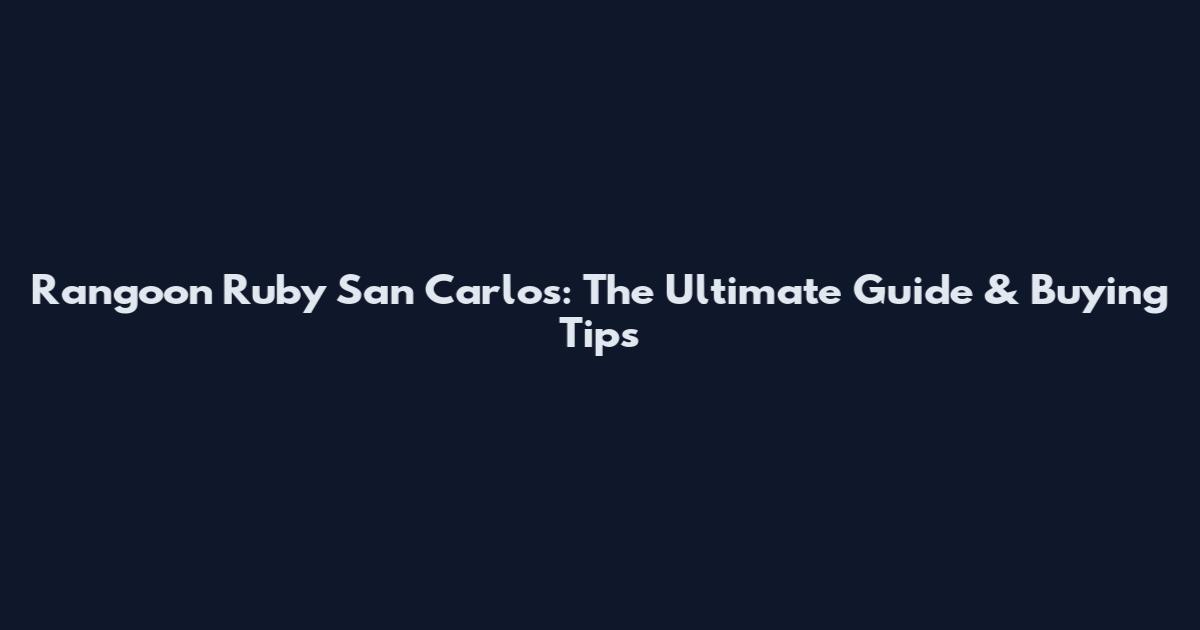 Rangoon Ruby San Carlos: The Ultimate Guide & Buying Tips