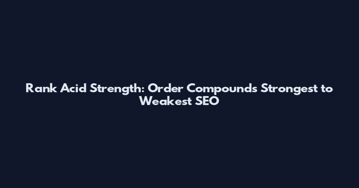 Rank Acid Strength: Order Compounds Strongest to Weakest SEO