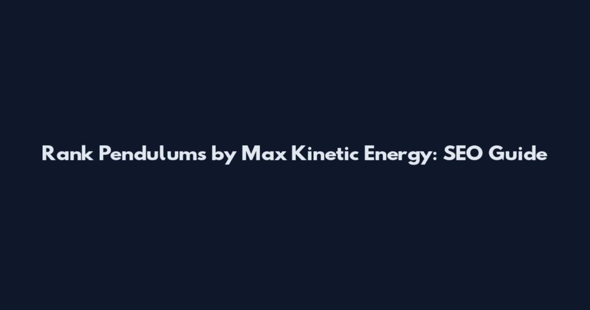 Rank Pendulums by Max Kinetic Energy: SEO Guide