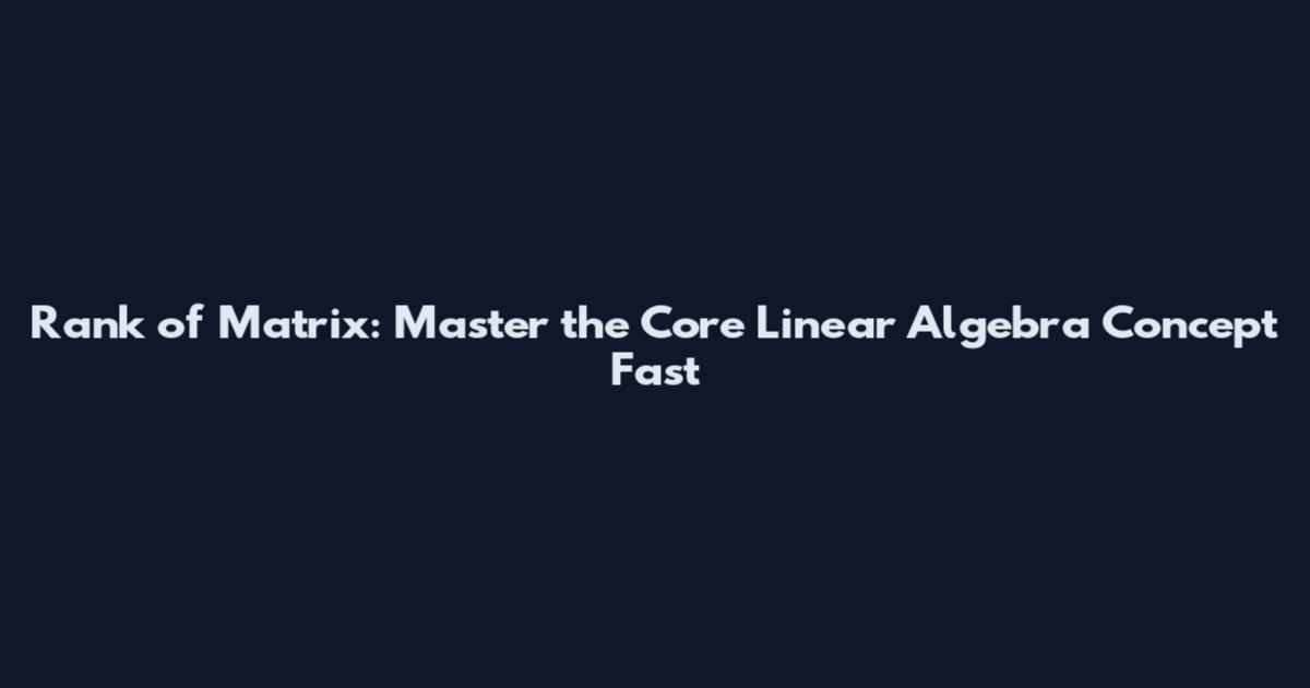 Rank of Matrix: Master the Core Linear Algebra Concept Fast
