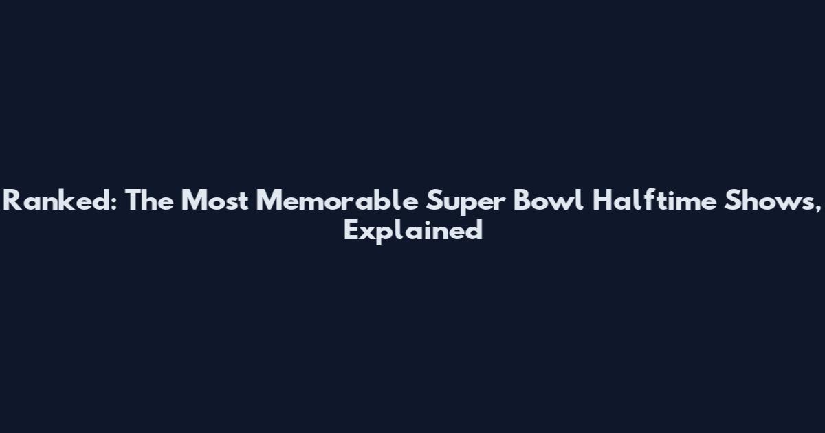 Ranked: The Most Memorable Super Bowl Halftime Shows, Explained