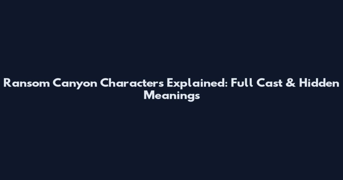 Ransom Canyon Characters Explained: Full Cast & Hidden Meanings