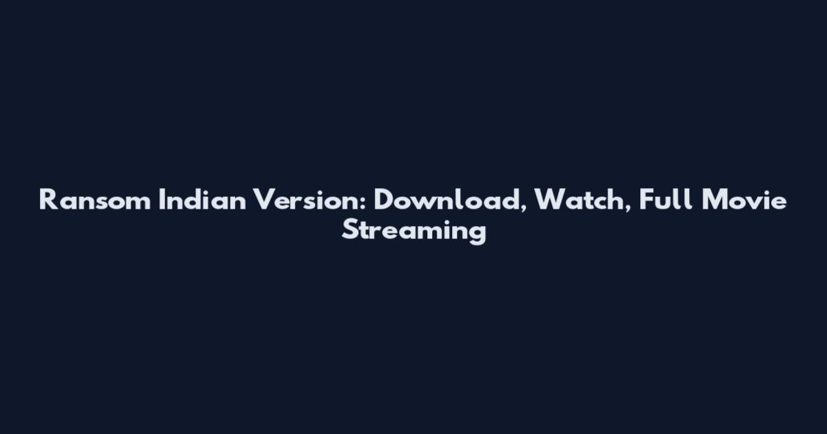 Ransom Indian Version: Download, Watch, Full Movie Streaming