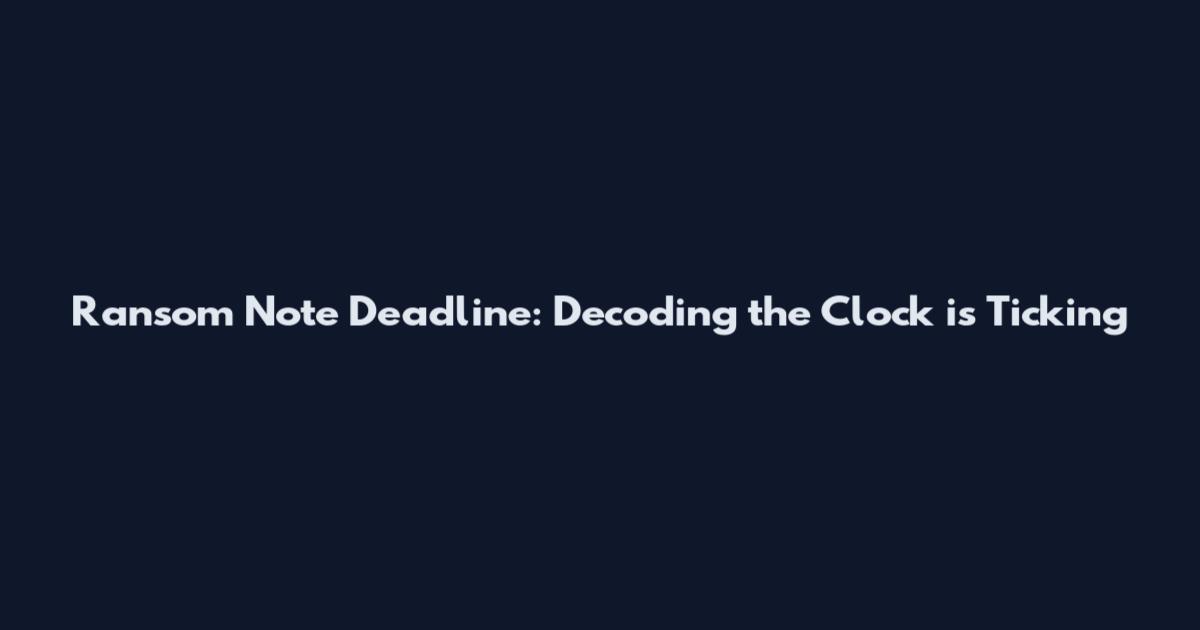 Ransom Note Deadline: Decoding the Clock is Ticking