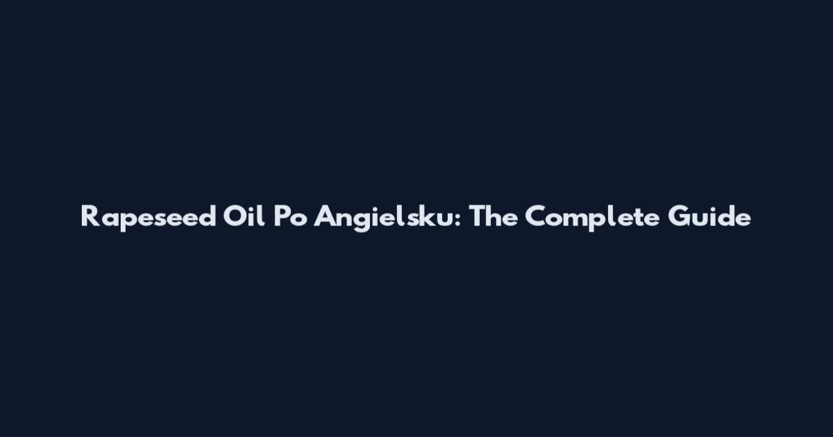 Rapeseed Oil Po Angielsku: The Complete Guide