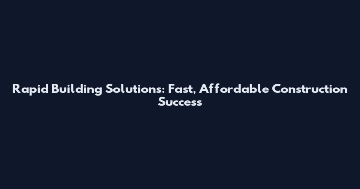 Rapid Building Solutions: Fast, Affordable Construction Success