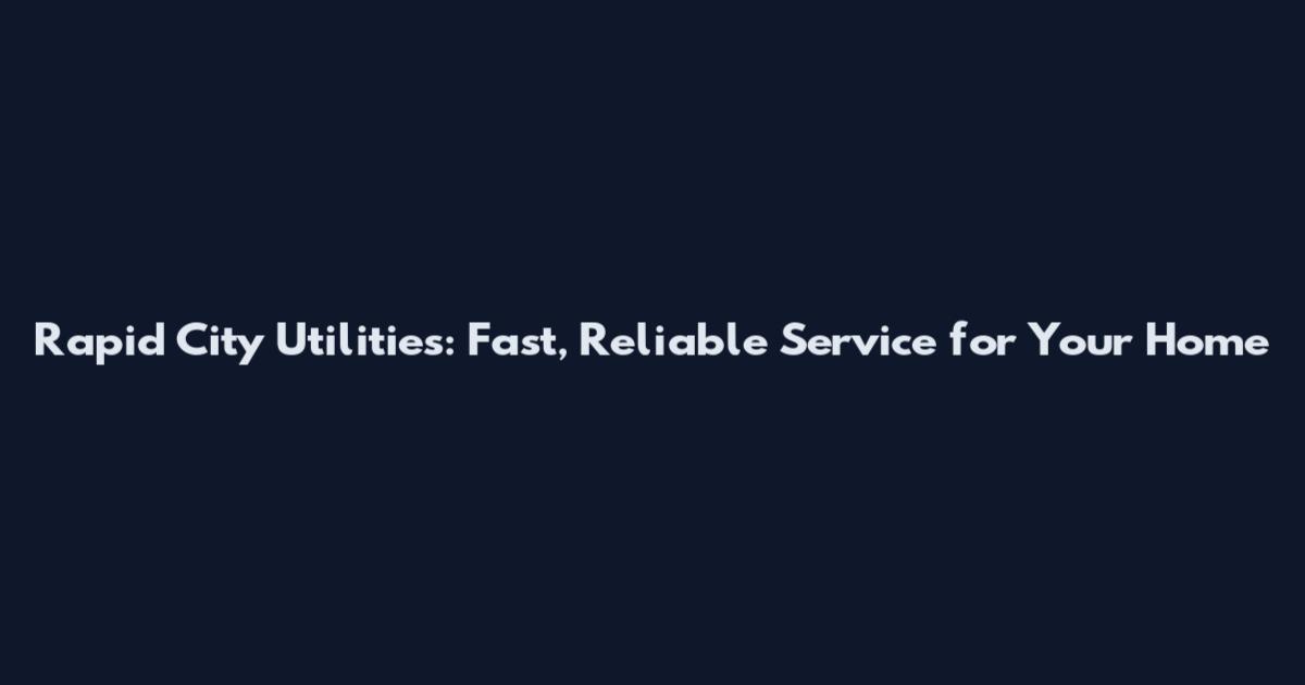 Rapid City Utilities: Fast, Reliable Service for Your Home