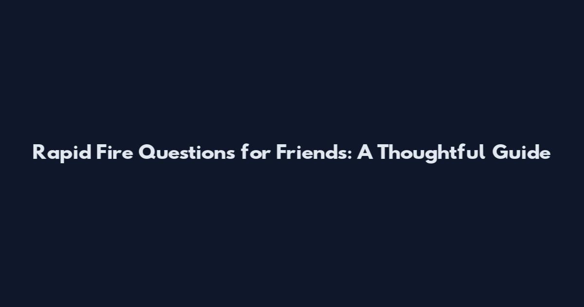 Rapid Fire Questions for Friends: A Thoughtful Guide
