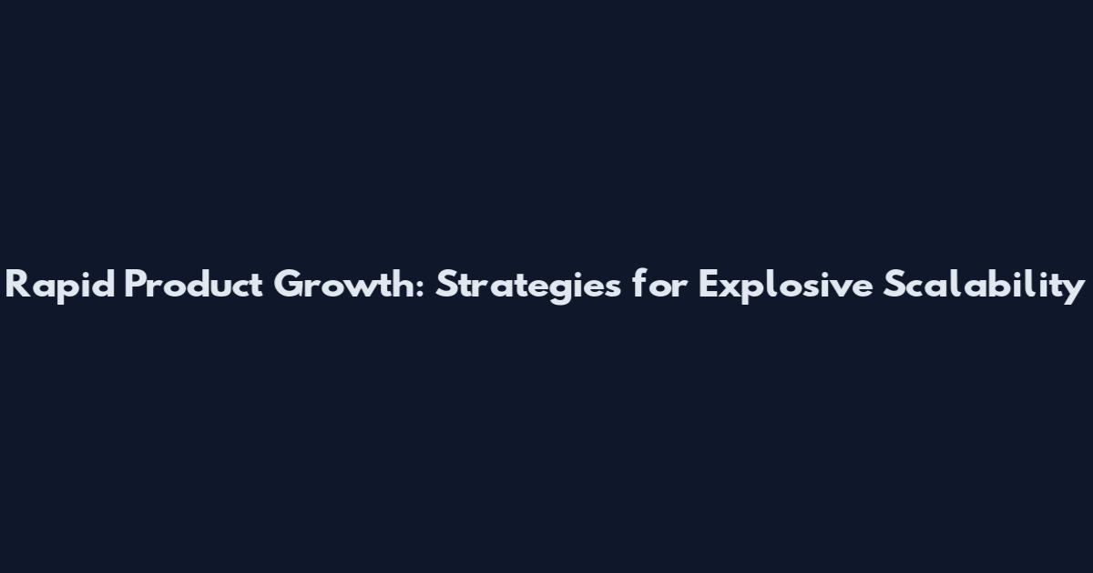 Rapid Product Growth: Strategies for Explosive Scalability