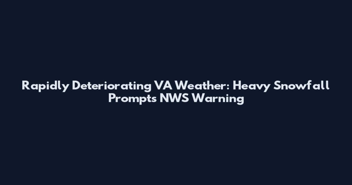 Rapidly Deteriorating VA Weather: Heavy Snowfall Prompts NWS Warning