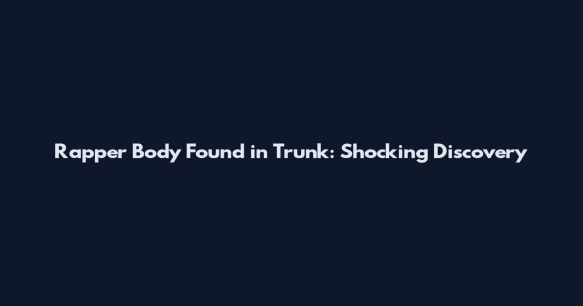Rapper Body Found in Trunk: Shocking Discovery