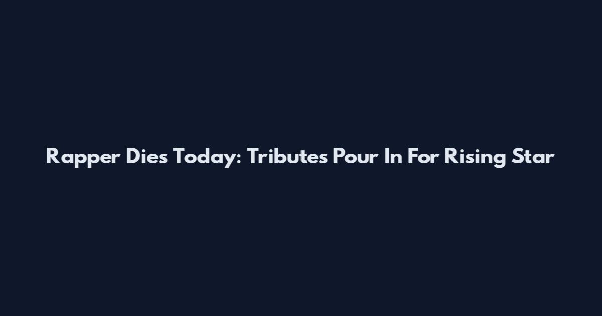 Rapper Dies Today: Tributes Pour In For Rising Star