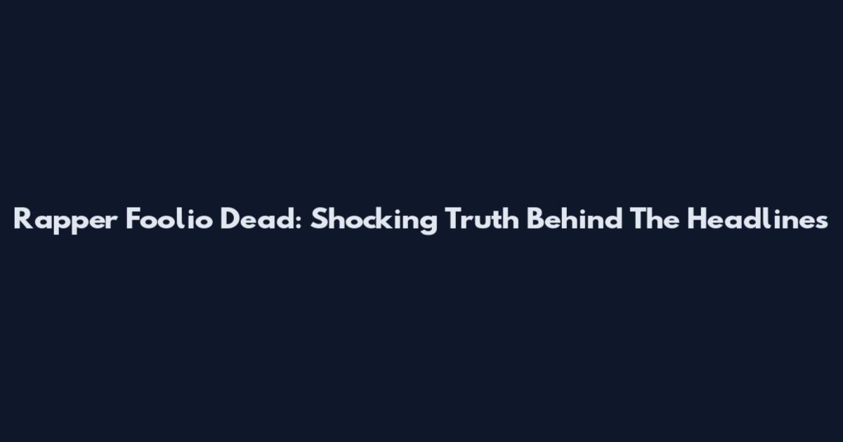 Rapper Foolio Dead: Shocking Truth Behind The Headlines