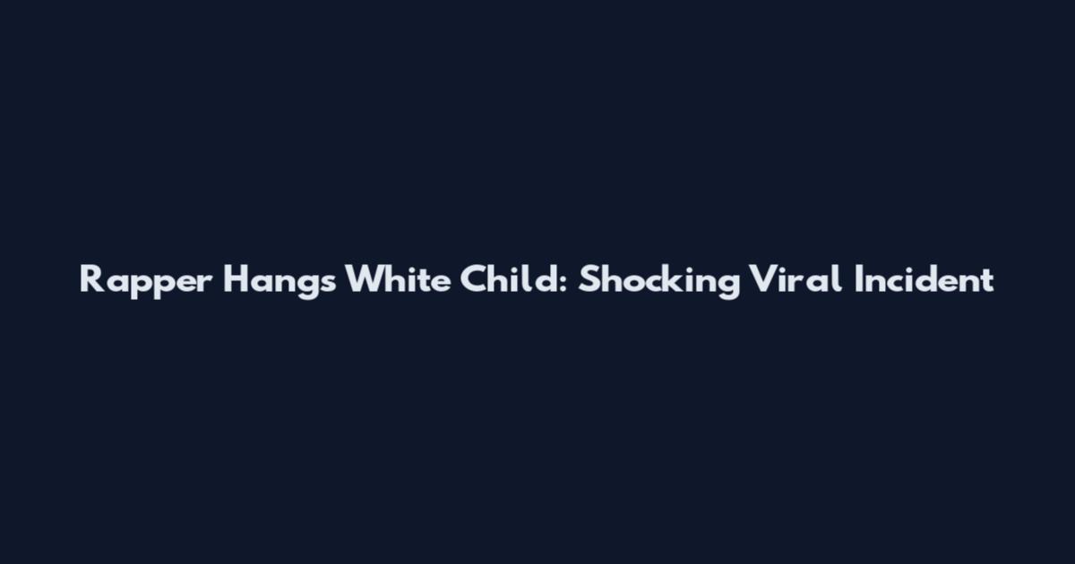 Rapper Hangs White Child: Shocking Viral Incident
