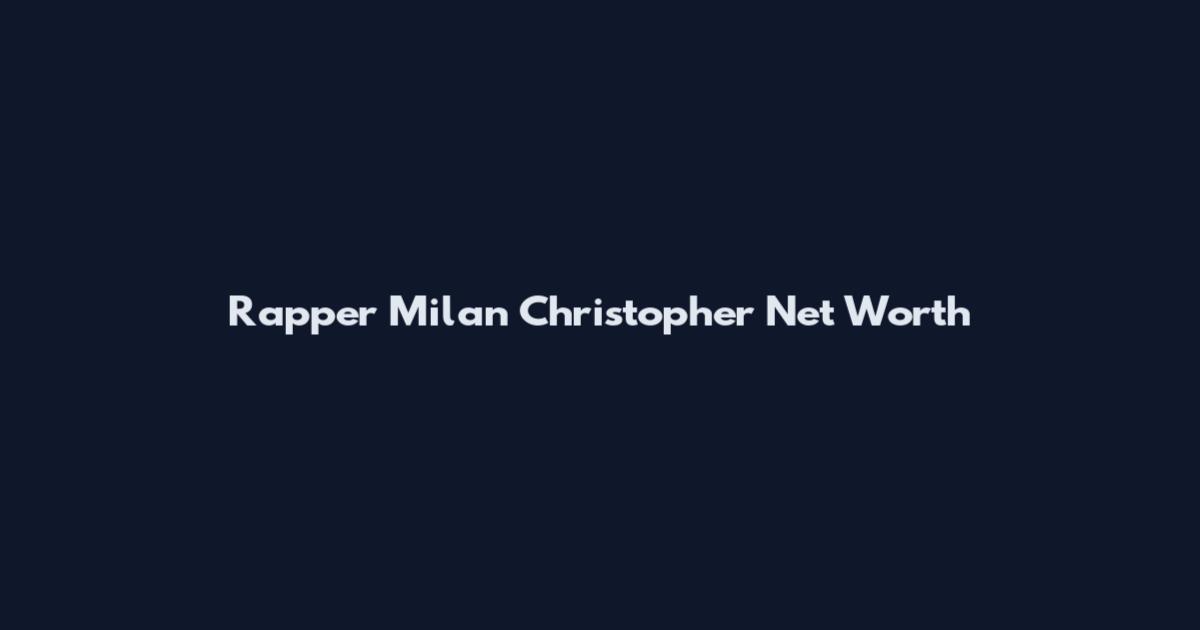 Rapper Milan Christopher Net Worth