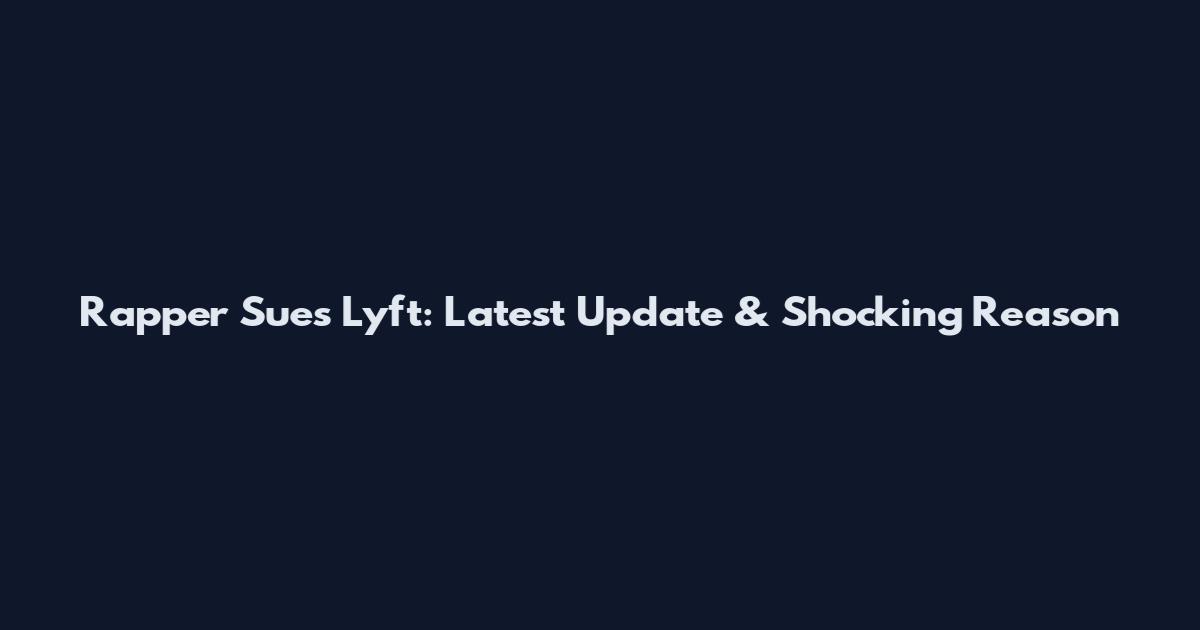Rapper Sues Lyft: Latest Update & Shocking Reason