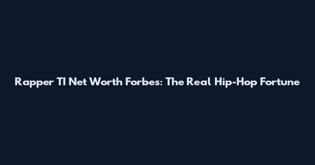 Rapper TI Net Worth Forbes: The Real Hip-Hop Fortune