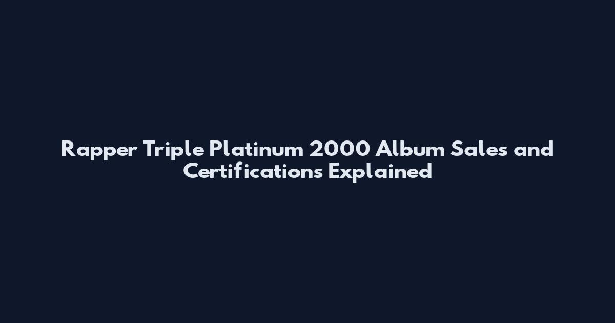 Rapper Triple Platinum 2000 Album Sales and Certifications Explained