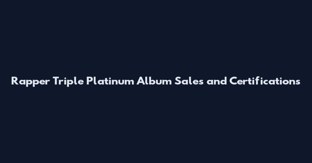 Rapper Triple Platinum Album Sales and Certifications