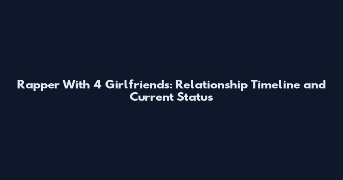 Rapper With 4 Girlfriends: Relationship Timeline and Current Status