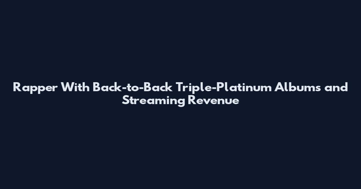 Rapper With Back-to-Back Triple-Platinum Albums and Streaming Revenue