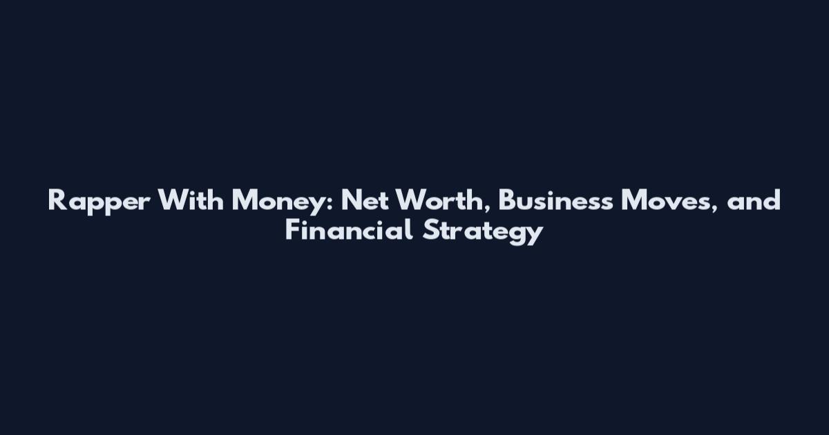 Rapper With Money: Net Worth, Business Moves, and Financial Strategy