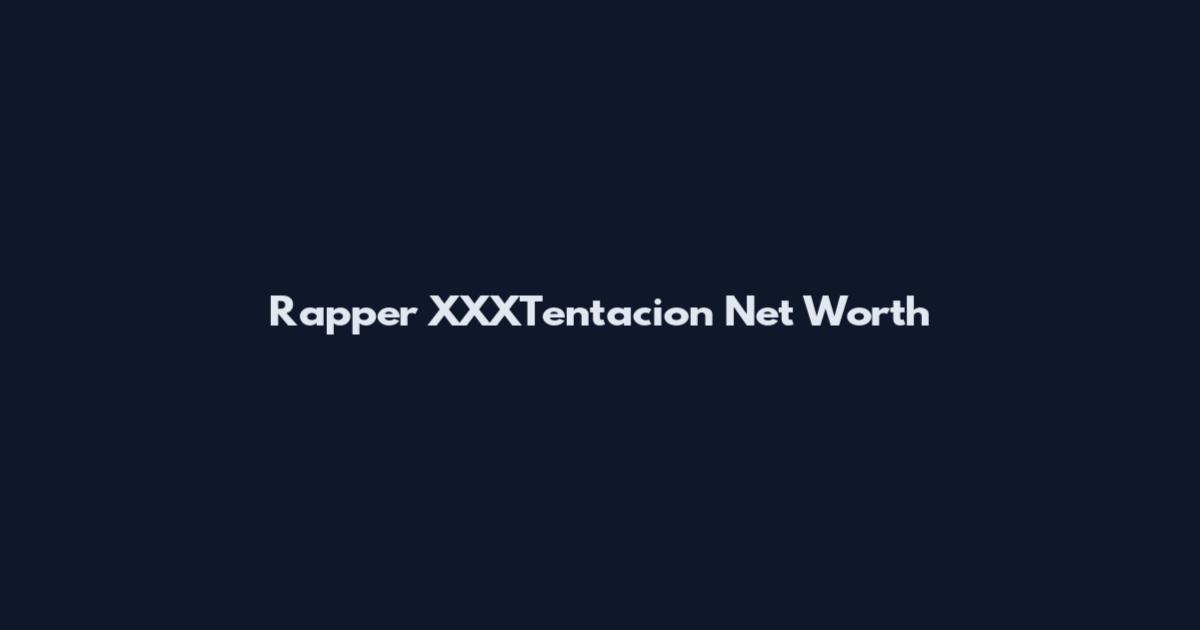 Rapper XXXTentacion Net Worth