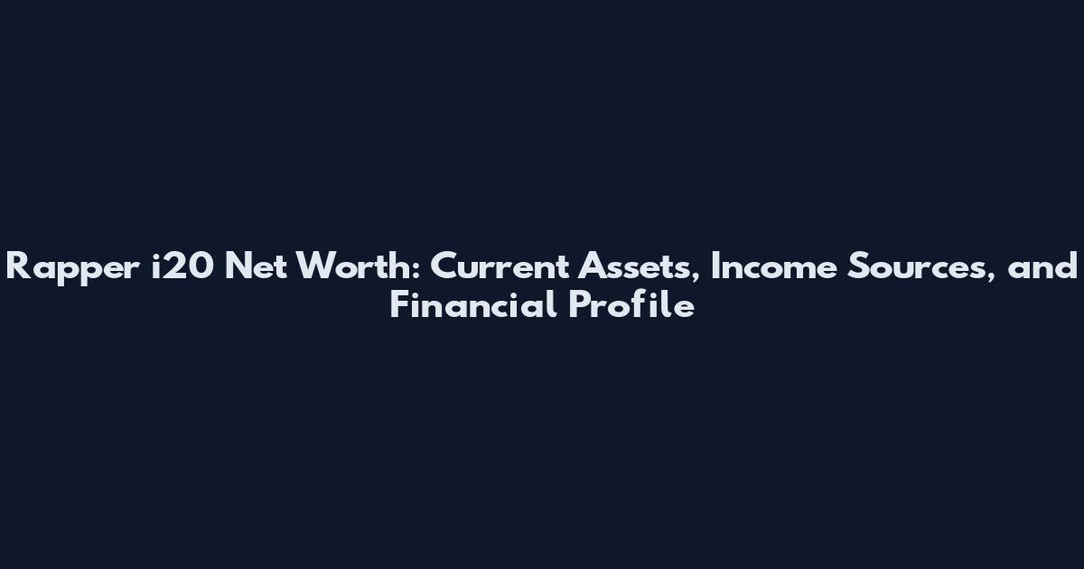 Rapper i20 Net Worth: Current Assets, Income Sources, and Financial Profile