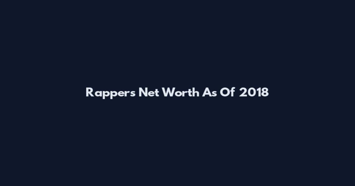 Rappers Net Worth As Of 2018