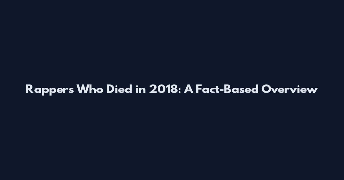 Rappers Who Died in 2018: A Fact-Based Overview