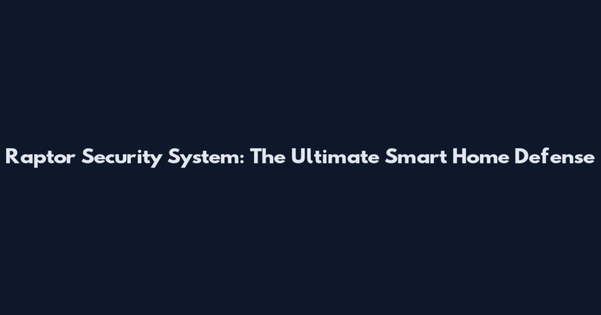 Raptor Security System: The Ultimate Smart Home Defense