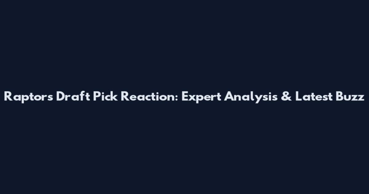 Raptors Draft Pick Reaction: Expert Analysis & Latest Buzz