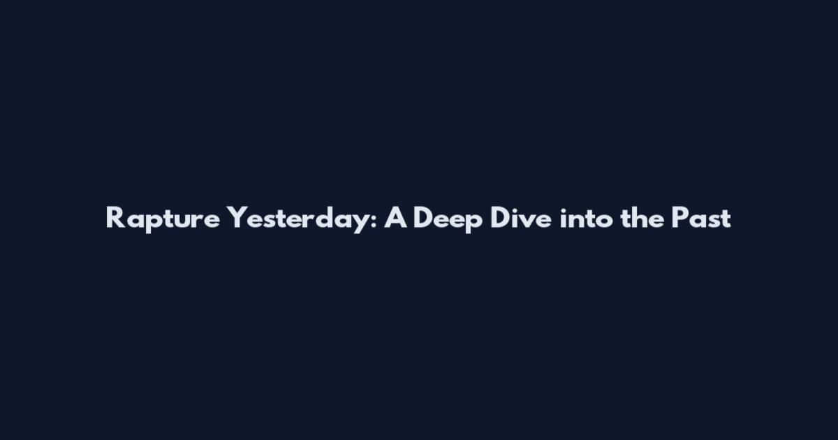 Rapture Yesterday: A Deep Dive into the Past
