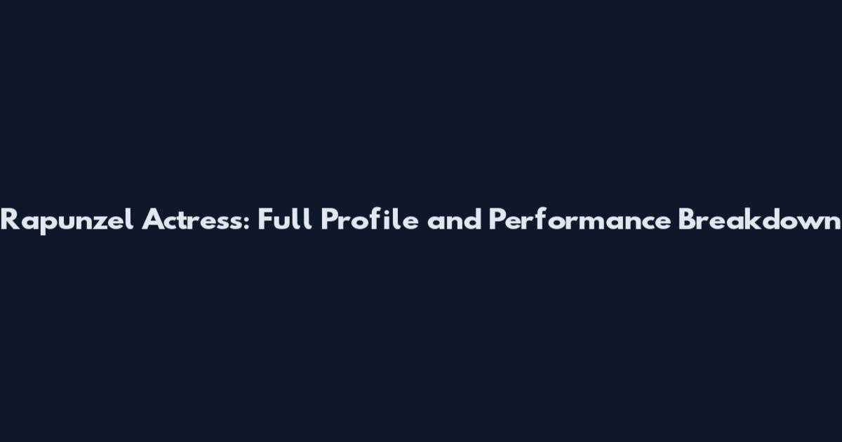 Rapunzel Actress: Full Profile and Performance Breakdown