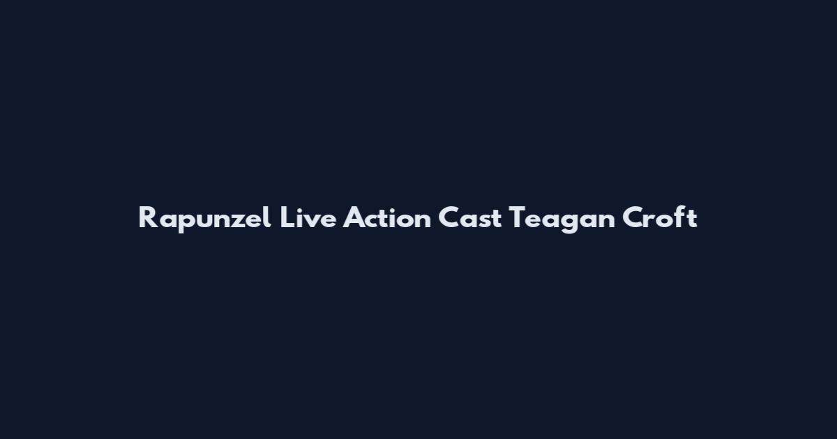 Rapunzel Live Action Cast Teagan Croft